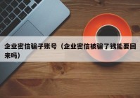 企业密信骗子账号（企业密信被骗了钱能要回来吗）