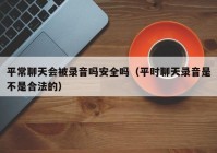 平常聊天会被录音吗安全吗（平时聊天录音是不是合法的）