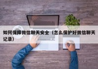 如何保障微信聊天安全（怎么保护好微信聊天记录）
