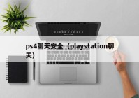 ps4聊天安全（playstation聊天）