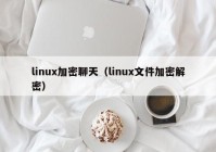 linux加密聊天（linux文件加密解密）