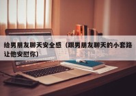 给男朋友聊天安全感（跟男朋友聊天的小套路让他安慰你）
