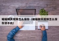 蝙蝠聊天视频怎么保存（蝙蝠聊天视频怎么保存到手机）
