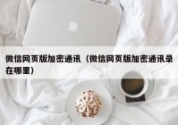微信网页版加密通讯（微信网页版加密通讯录在哪里）