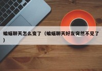 蝙蝠聊天怎么变了（蝙蝠聊天好友突然不见了）