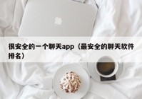 很安全的一个聊天app（最安全的聊天软件排名）