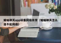 蝙蝠聊天app设备网络异常（蝙蝠聊天怎么连不起网络）