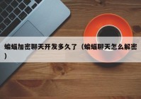 蝙蝠加密聊天开发多久了（蝙蝠聊天怎么解密）