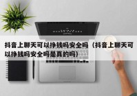 抖音上聊天可以挣钱吗安全吗（抖音上聊天可以挣钱吗安全吗是真的吗）