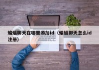 蝙蝠聊天在哪里添加id（蝙蝠聊天怎么id注册）