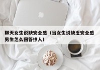 聊天女生说缺安全感（当女生说缺乏安全感 男生怎么回答撩人）