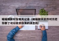 蝙蝠删除好友聊天记录（蝙蝠聊天软件对方把你删了可以收到你发的消息吗）