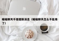 蝙蝠聊天不提醒新消息（蝙蝠聊天怎么不能用了）