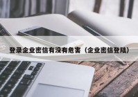 登录企业密信有没有危害（企业密信登陆）