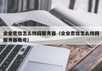 企业密信怎么找回服务器（企业密信怎么找回服务器账号）