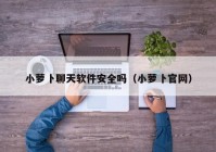 小萝卜聊天软件安全吗（小萝卜官网）