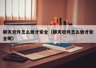 聊天软件怎么做才安全（聊天软件怎么做才安全呢）