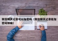 微信聊天记录可以加密吗（微信聊天记录能加密码锁嘛）