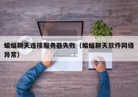 蝙蝠聊天连接服务器失败（蝙蝠聊天软件网络异常）