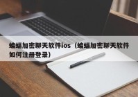 蝙蝠加密聊天软件ios（蝙蝠加密聊天软件如何注册登录）