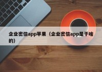 企业密信app苹果（企业密信app是干啥的）