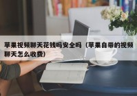 苹果视频聊天花钱吗安全吗（苹果自带的视频聊天怎么收费）