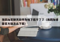 海鸥加密聊天软件为啥下载不了了（海鸥加速器官方版怎么下载）
