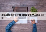 聊天室安全教育平台（聊聊安全中心最新版下载）