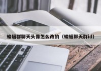 蝙蝠群聊天头像怎么改的（蝙蝠聊天群id）