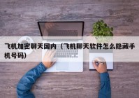 飞机加密聊天国内（飞机聊天软件怎么隐藏手机号码）