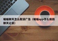 蝙蝠聊天怎么取消广告（蝙蝠app怎么销毁聊天记录）