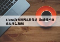 Signal加密聊天文件发送（加密技术消息以什么发送）
