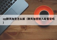 qq聊天加密怎么解（聊天加密别人能看见吗）