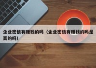 企业密信有赚钱的吗（企业密信有赚钱的吗是真的吗）