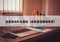 企业密信什么用处（企业密信是啥意思）