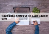抖音私信聊天怎样加密码（怎么设置抖音私聊加密）