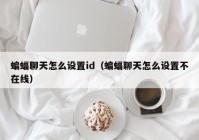 蝙蝠聊天怎么设置id（蝙蝠聊天怎么设置不在线）