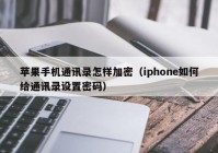 苹果手机通讯录怎样加密（iphone如何给通讯录设置密码）