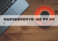 有加密功能聊天软件下载（加密 聊天 软件）