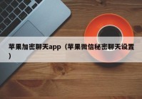 苹果加密聊天app（苹果微信秘密聊天设置）