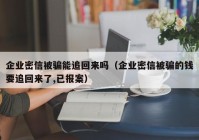 企业密信被骗能追回来吗（企业密信被骗的钱要追回来了,已报案）