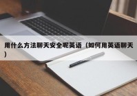 用什么方法聊天安全呢英语（如何用英语聊天）