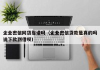 企业密信网贷靠谱吗（企业密信贷款是真的吗说下款到借呗）