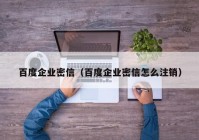 百度企业密信（百度企业密信怎么注销）