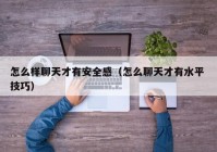怎么样聊天才有安全感（怎么聊天才有水平 技巧）