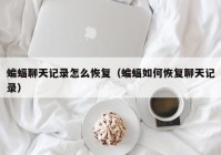 蝙蝠聊天记录怎么恢复（蝙蝠如何恢复聊天记录）