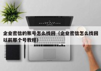 企业密信的账号怎么找回（企业密信怎么找回以前那个号教程）