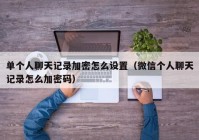 单个人聊天记录加密怎么设置（微信个人聊天记录怎么加密码）