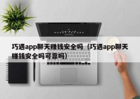 巧遇app聊天赚钱安全吗（巧遇app聊天赚钱安全吗可靠吗）