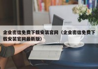 企业密信免费下载安装官网（企业密信免费下载安装官网最新版）